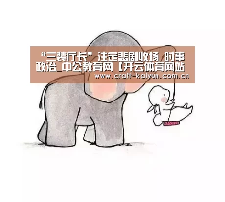 “三装厅长”注定悲剧收场_时事政治_中公教育网【开云体育网站】(图3) 开元体育