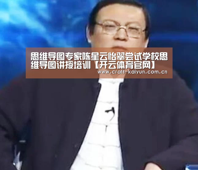 思维导图专家陈星云怡翠尝试学校思维导图讲授培训【开云体育官网】(图1) 开云体育官网