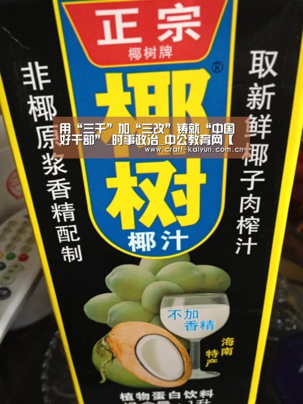 用“三干”加“三改”铸就“中国好干部”_时事政治_中公教育网【开元体育】(图1) 开云体育网站